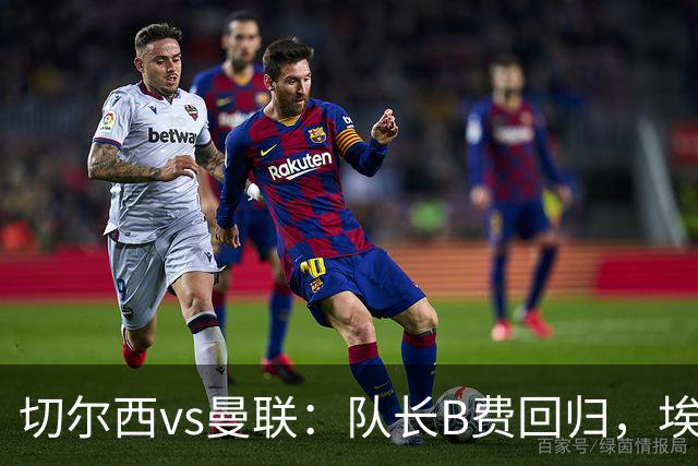 切尔西vs曼联：队长B费回归，埃斯特旺、帕莱斯特拉首发，蒂勒曼斯替补