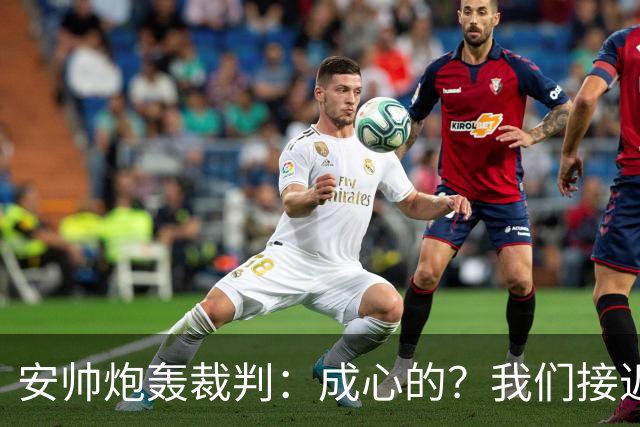 安帅炮轰裁判：成心的？我们接近停赛的球员都吃牌了